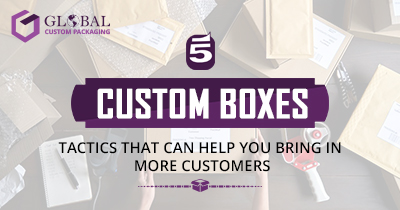 5 Custom Boxes Tactics That Can Help You Bring in More Customers