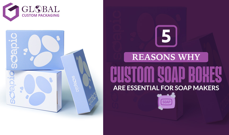 5 Reasons Why Custom Soap Boxes Are Essential for Soap Makers