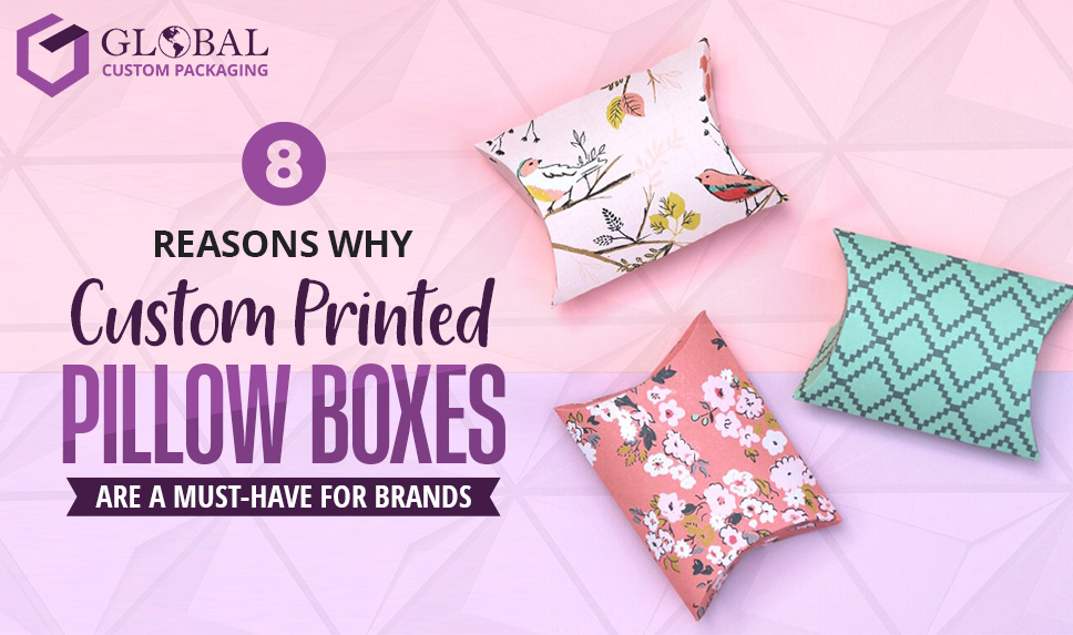 8 Reasons Why Custom Printed Pillow Boxes Are a Must-Have for Brands