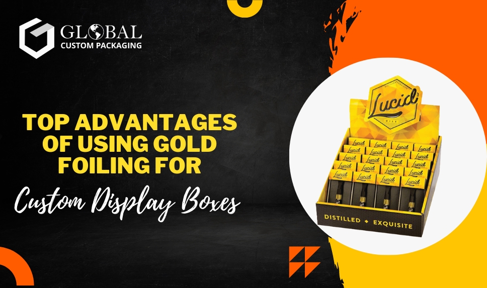 Top Advantages of Using Gold Foiling for Custom Display Boxes