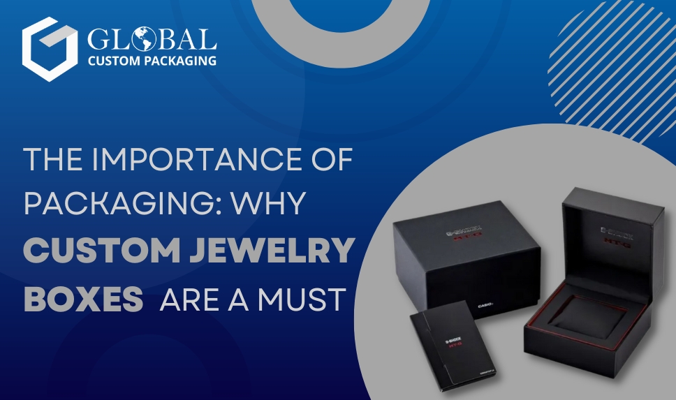 The Importance of Packaging: Why Custom Jewelry Boxes Are a Must
