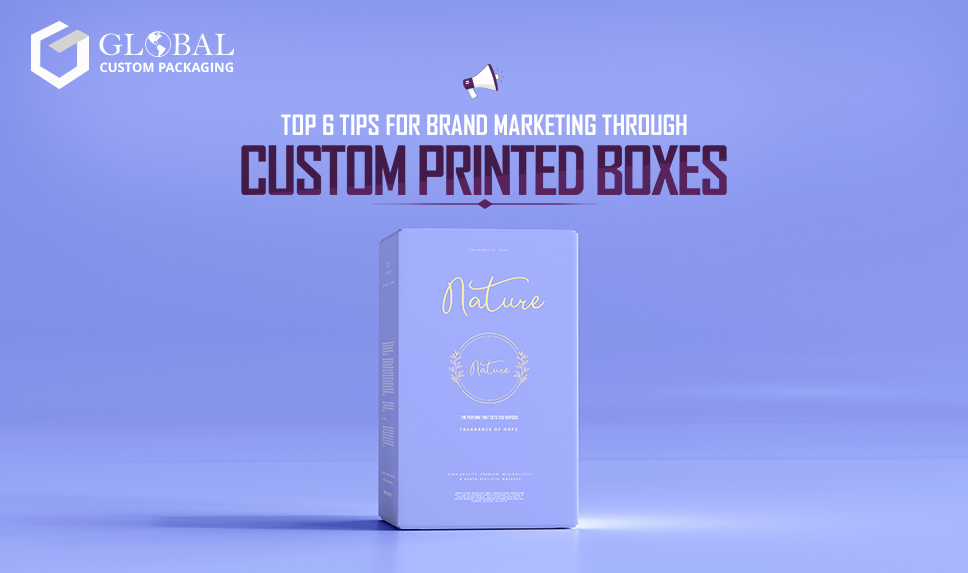 Top 6 Tips for Brand Marketing with Custom Printed Boxes