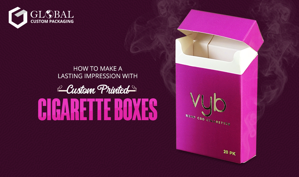 How to Make a Lasting Impression with Custom Printed Cigarette Boxes