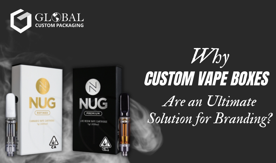 Why Custom Vape Boxes Are an Ultimate Solution for Branding?