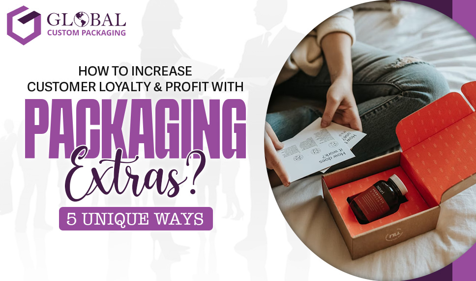 How to Increase Customer Loyalty & Profit with Packaging Extras? 5 Unique Ways