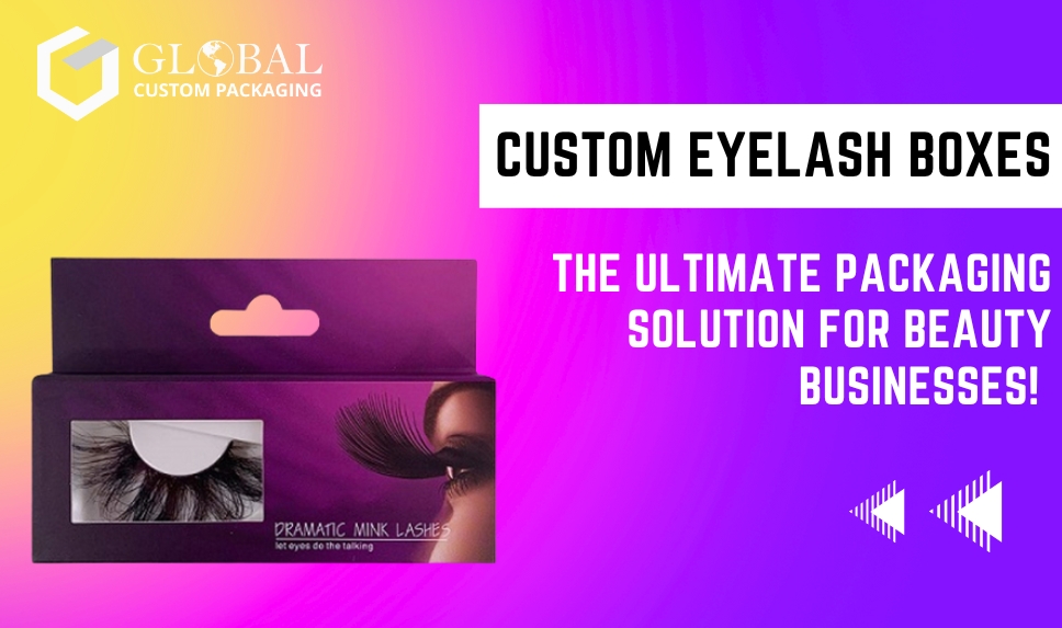 Custom Eyelash Boxes: The Ultimate Packaging Solution for Beauty Businesses!