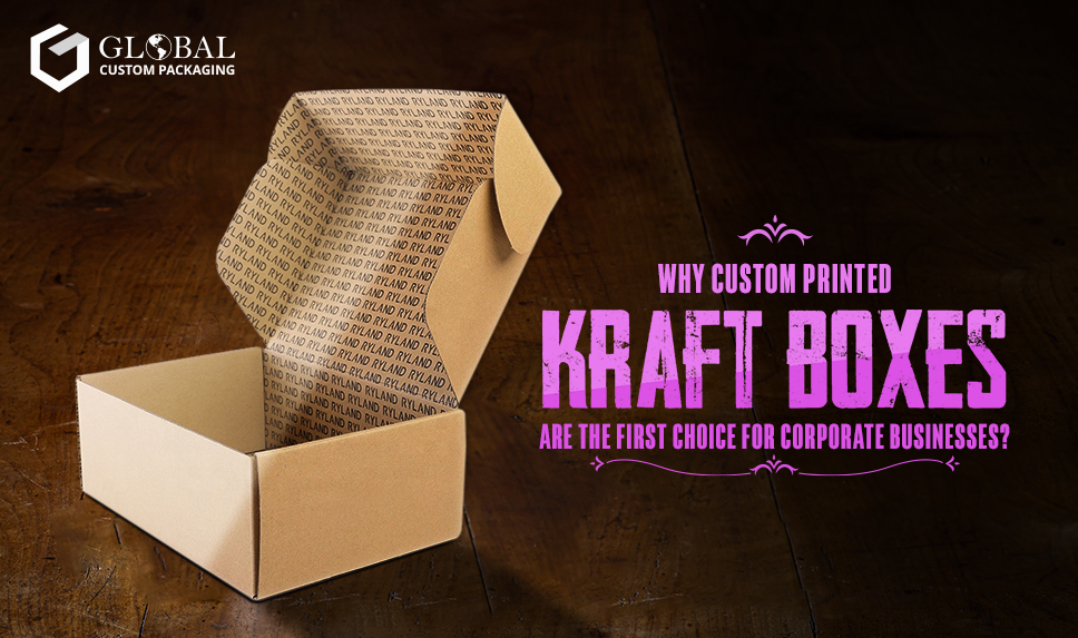 Why Kraft Custom Printed Boxes Are The First Choice For Corporate Businesses?